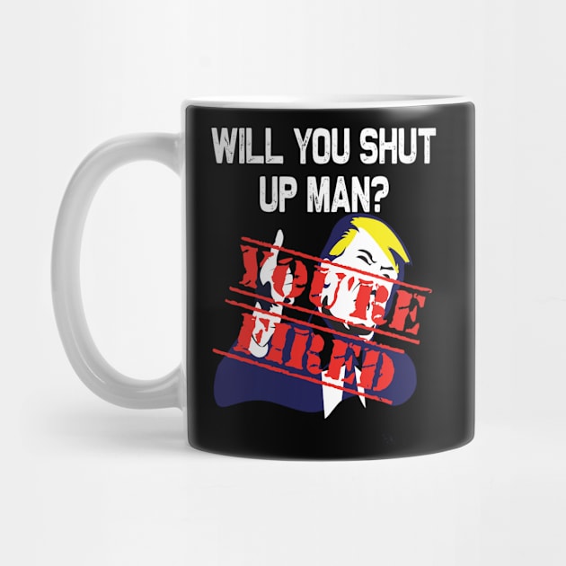 Will you shut up man you're fired 2020 election funny anti-trump by DODG99